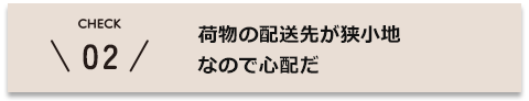 荷物の配送先が狭小地なので心配だ